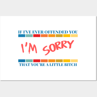 If I've Ever Offended You I'm Sorry That You're a Little Bitch Posters and Art